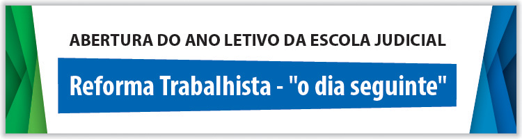 Abertura do Ano Letivo da Escola Judicial - Reforma Trabalhista - "o dia seguinte" Abertura do Ano Letivo da Escola Judicial - Reforma Trabalhista - "o dia seguinte"