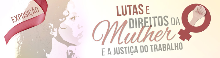 Abertura da Exposição "Lutas e Direitos da Mulher e a Justiça do Trabalho" Abertura da Exposição "Lutas e Direitos da Mulher e a Justiça do Trabalho"