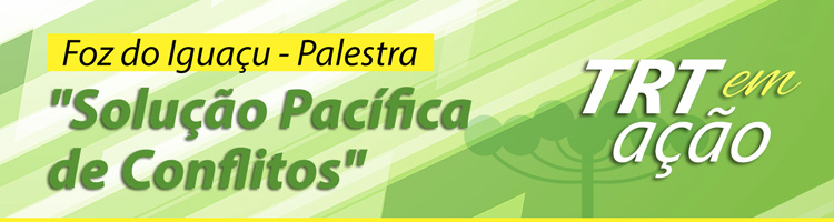 Palestra "Solução Pacífica de Conflitos" - Foz do Iguaçu - TRT em Ação Palestra "Solução Pacífica de Conflitos" - Foz do Iguaçu - TRT em Ação