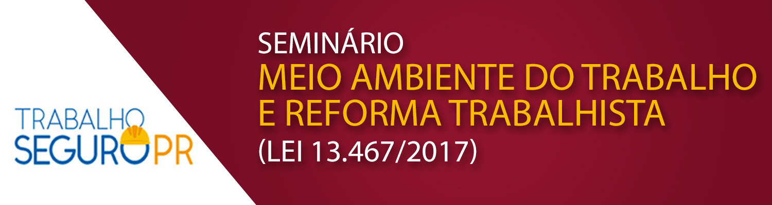 Seminário Meio Ambiente do Trabalho e Reforma Trabalhista (LEI 13.4672017) Seminário Meio Ambiente do Trabalho e Reforma Trabalhista (LEI 13.4672017)
