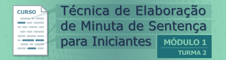 Curso Técnica de Elaboração de Minuta de Sentença para Iniciantes - Módulo 1 - Turma 2 Curso Técnica de Elaboração de Minuta de Sentença para Iniciantes - Módulo 1 - Turma 2