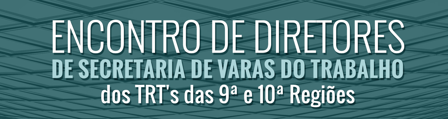 Encontro de Diretores de Secretaria de Varas do Trabalho dos TRT´s das 9ª e 10ª Regiões Encontro de Diretores de Secretaria de Varas do Trabalho dos TRT´s das 9ª e 10ª Regiões