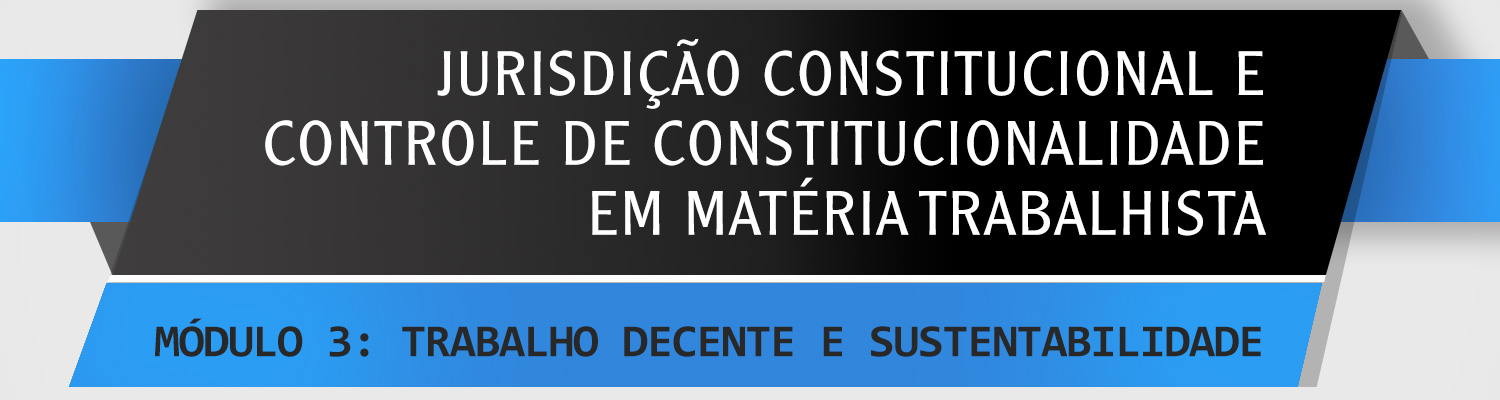 Jurisdição Constitucional e Controle de Constitucionalidade em Matéria Trabalhista - Módulo 3: Trabalho Decente e Sustentabilidade Jurisdição Constitucional e Controle de Constitucionalidade em Matéria Trabalhista - Módulo 3: Trabalho Decente e Sustentabilidade