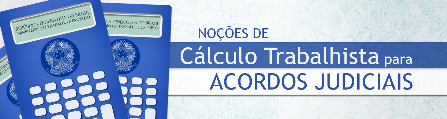 Curso Noções de Cálculo Trabalhista para Acordos Judiciais Curso Noções de Cálculo Trabalhista para Acordos Judiciais
