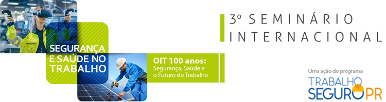 3º Seminário Internacional Segurança e Saúde no Trabalho – OIT 100 anos: Segurança, Saúde e o Futuro do Trabalho - Trabalho Seguro PR 3º Seminário Internacional Segurança e Saúde no Trabalho – OIT 100 anos: Segurança, Saúde e o Futuro do Trabalho - Trabalho Seguro PR