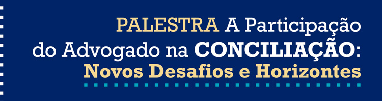 Palestra "A Participação do Advogado na Conciliação: Novos Desafios e Horizontes" Palestra "A Participação do Advogado na Conciliação: Novos Desafios e Horizontes"