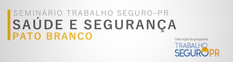 Seminário Trabalho Seguro-PR "Saúde e Segurança" - Pato Branco Seminário Trabalho Seguro-PR "Saúde e Segurança" - Pato Branco