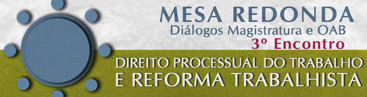 Mesa Redonda Diálogos Magistratura e OAB - Direito Processual do Trabalho e Reforma Trabalhista - 3º Encontro Mesa Redonda Diálogos Magistratura e OAB - Direito Processual do Trabalho e Reforma Trabalhista - 3º Encontro