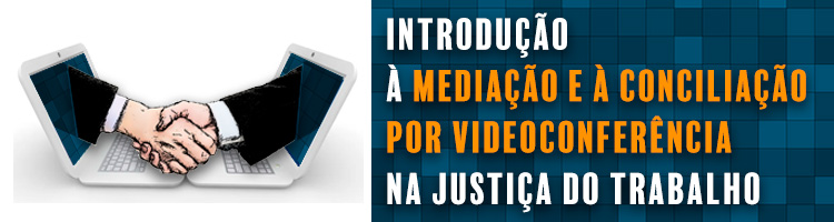 Introdução à Mediação e à Conciliação por Videoconferência na Justiça do Trabalho