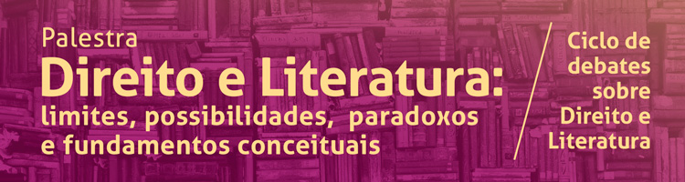 Ciclo de debates sobre direito e literatura - Palestra Direito e literatura: limites, possibilidades,  paradoxos e fundamentos conceituais