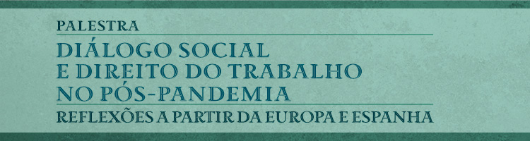 Palestra "Diálogo social e Direito do Trabalho no pós pandemia - Reflexões a partir da Europa e Espanha"