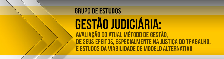 Grupo de estudos "Gestão judiciária: avaliação do atual método de gestão, de seus efeitos, especialmente na Justiça do Trabalho, e estudos da viabilidade de modelo alternativo"