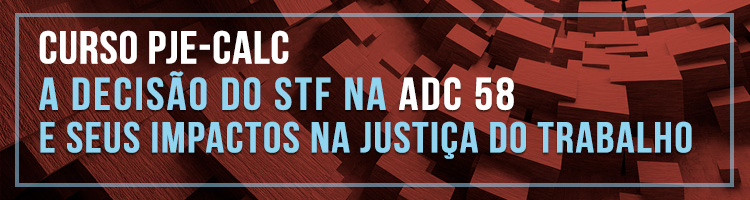 Curso PJe-CALC: "A decisão do STF na ADC 58 e seus impactos na Justiça do Trabalho"