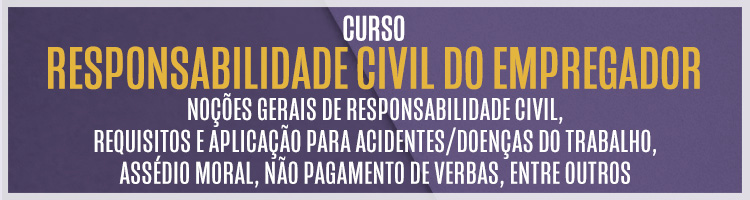 Curso "Responsabilidade civil do empregador: noções gerais de responsabilidade civil, requisitos e aplicação para acidentes/doenças do trabalho, assédio moral, não pagamento de verbas, entre outros"