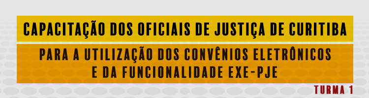 Capacitação dos Oficiais de Justiça de Curitiba para a utilização dos convênios e da funcionalidade EXE-PJe - Turma 1