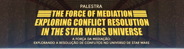 Palestra "The Force of Mediation: Exploring Conflict Resolution in the Star Wars Universe" (A Força da Mediação: Explorando a Resolução de Conflitos no Universo de Star Wars)
