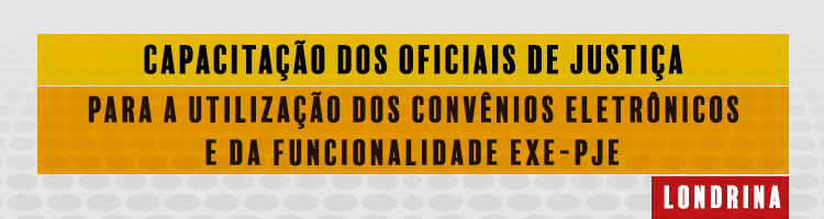 Capacitação dos Oficiais de Justiça para a utilização dos convênios e da funcionalidade EXE-PJe (Londrina)
