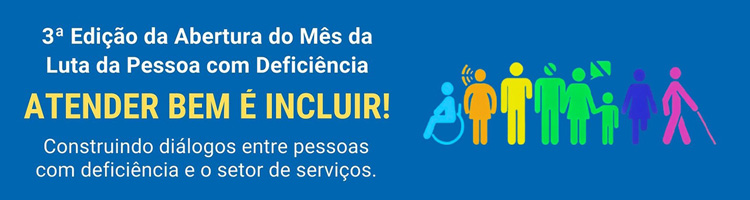 Evento “Atender bem é incluir! Construindo diálogos entre pessoas com deficiência e o setor de serviços”