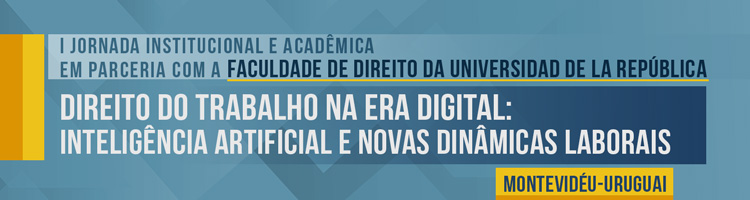 I Jornada Institucional e Acadêmica em parceria com a Faculdade de Direito da Universidad de la República  – “Direito do Trabalho na era digital: inteligência artificial e novas dinâmicas laborais” (Montevidéu-Uruguai)