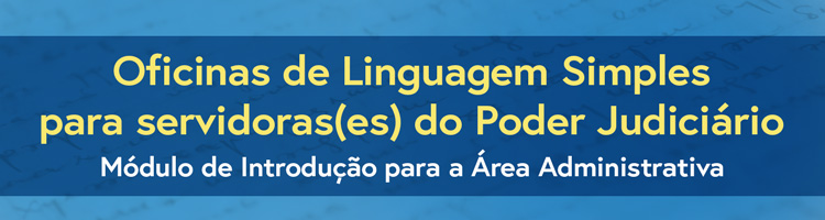 Oficinas de linguagem simples para servidoras(es) do Poder Judiciário: Módulo de Introdução para a Área Administrativa 