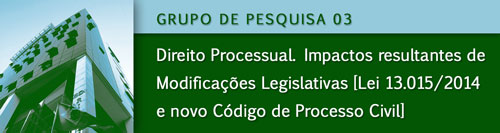 Grupo 03 - Direito Processual. Impactos Resultantes de Modificações Legislativas [Lei 13.015/2014 e novo Código de Processo Civil]