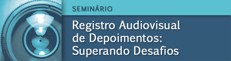 Seminário "Registro Audiovisual de Depoimentos: Superando Desafios"