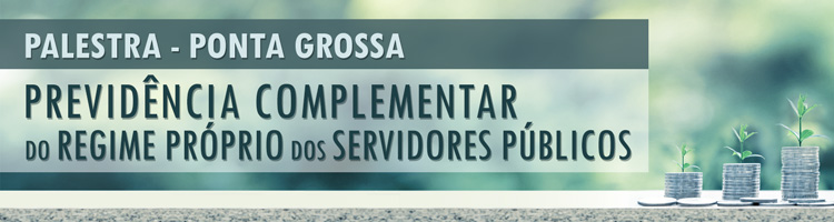 Palestra Previdência Complementar do Regime Próprio dos Servidores Públicos - Ponta Grossa