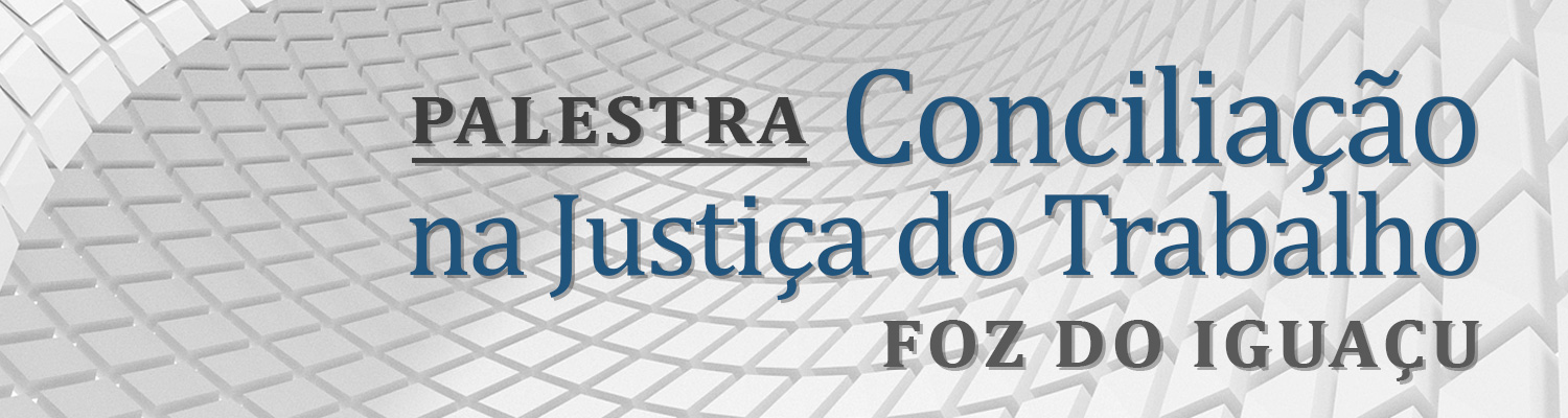 PALESTRA "CONCILIAÇÃO NA JUSTIÇA DO TRABALHO"