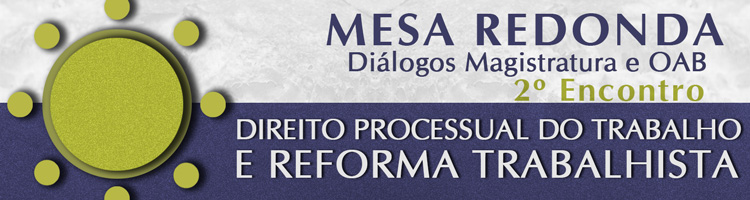 Mesa Redonda Diálogos Magistratura e OAB - Direito Processual do Trabalho e Reforma Trabalhista - 2º Encontro