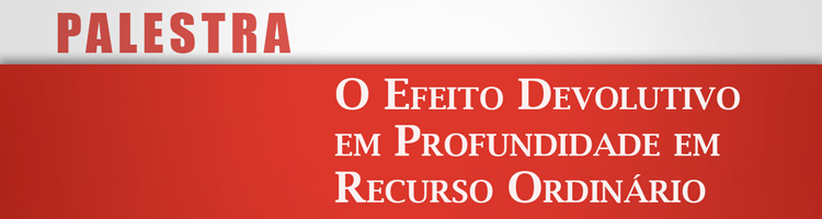 Palestra "O Efeito Devolutivo em Profundidade em Recurso Ordinário" 