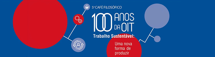 5º Café Filosófico - 100 Anos da OIT - Trabalho Sustentável: Uma Nova Forma de Produzir