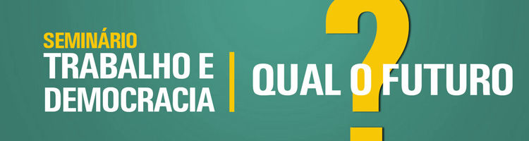 Seminário Trabalho e Democracia: Qual o Futuro?