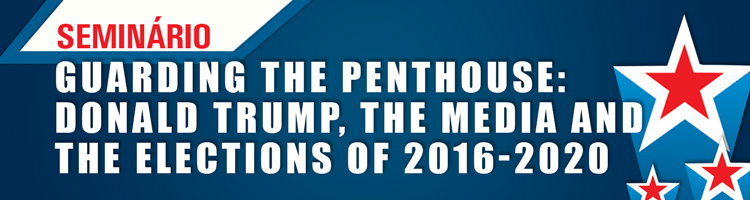 Seminário "Guarding The Penthouse: Donald Trump, The Media And The Elections Of 2016-2020"