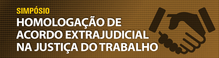 Simpósio "Homologação de Acordo Extrajudicial na Justiça do Trabalho"