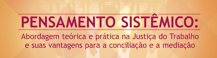 Seminário “Pensamento sistêmico: abordagem teórica e prática na Justiça do Trabalho e suas vantagens para a conciliação e a mediação”