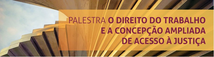 Palestra "O Direito do Trabalho e a Concepção Ampliada de Acesso à Justiça"