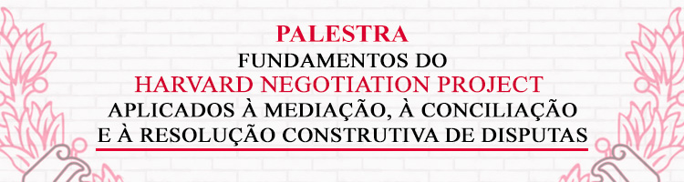 Palestra “Fundamentos do Harvard Negotiation Project aplicados à mediação, à conciliação e à resolução construtiva de disputas"