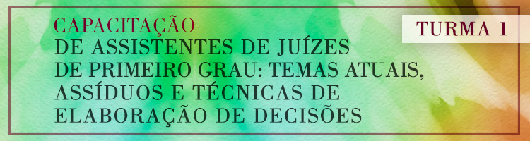 Capacitação de assistentes de juízes de primeiro grau: temas atuais, assíduos e técnicas de elaboração de decisões - Turma 1