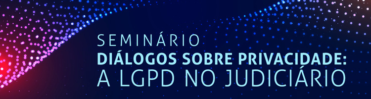 Seminário "Diálogos sobre Privacidade: a LGPD no Judiciário"