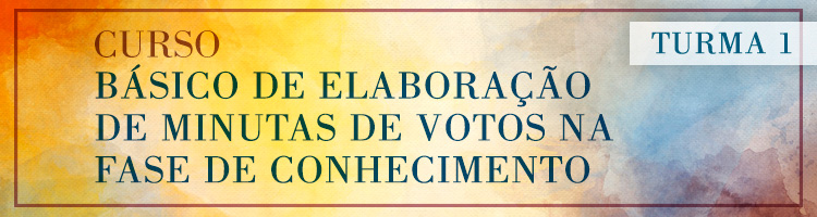 Curso Básico de Elaboração de Minutas de Votos na Fase de Conhecimento - Turma 1