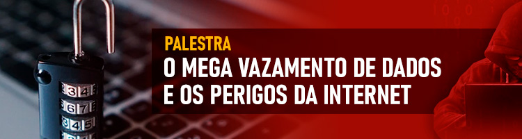 Palestra "O mega vazamento de dados e os perigos da Internet"