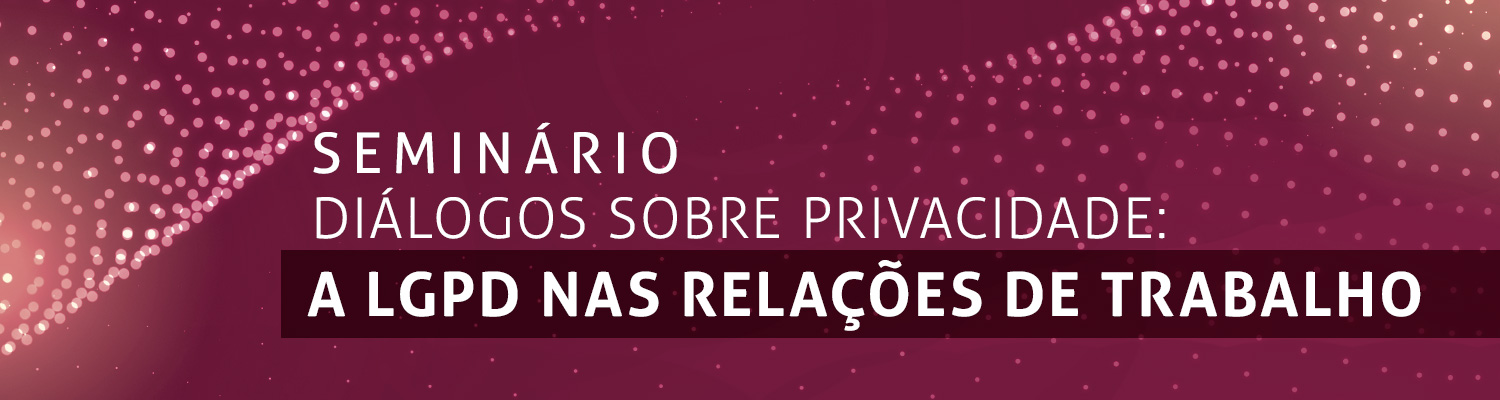 Imagem - banner Seminário "Diálogos sobre Privacidade: a LGPD nas relações de trabalho"