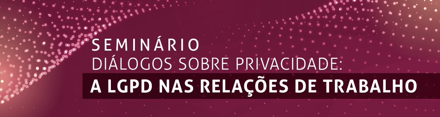 Seminário "Diálogos sobre Privacidade: a LGPD nas relações de trabalho"