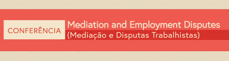 Conferência “Mediation and Employment Disputes” (“Mediação e Disputas Trabalhistas”)