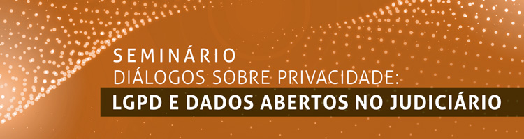 Imagem - banner evento: Seminário "Diálogos sobre Privacidade: LGPD e dados abertos no Judiciário"