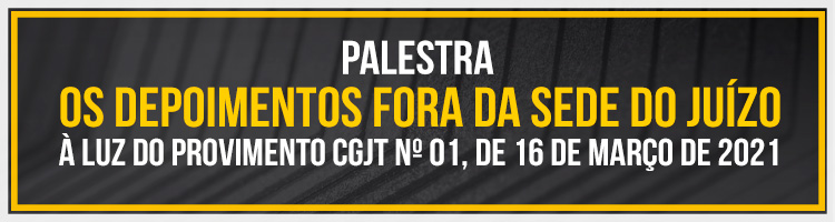 Palestra "Os depoimentos fora da sede do Juízo à luz do Provimento CGJT nº 01, de 16 de março de 2021"