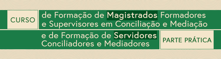 Curso de Formação de Magistrados Formadores e Supervisores em Conciliação e Mediação e de Formação de Servidores Conciliadores e Mediadores – Parte Prática