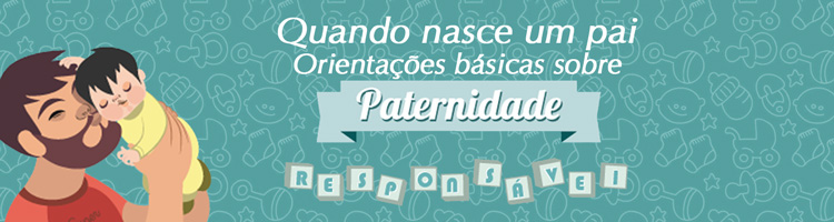 Quando nasce um pai - Orientações básicas sobre Paternidade Responsável