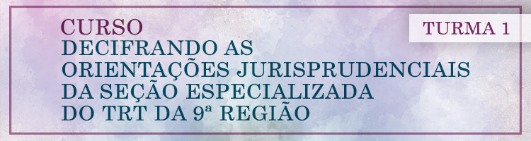 Curso Decifrando as Orientações Jurisprudenciais da Seção Especializada do TRT da 9ª Região