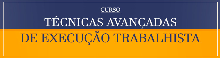 Curso "Técnicas Avançadas de Execução Trabalhista"